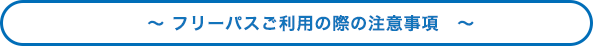 フリーパスご利用時の際の注意事項